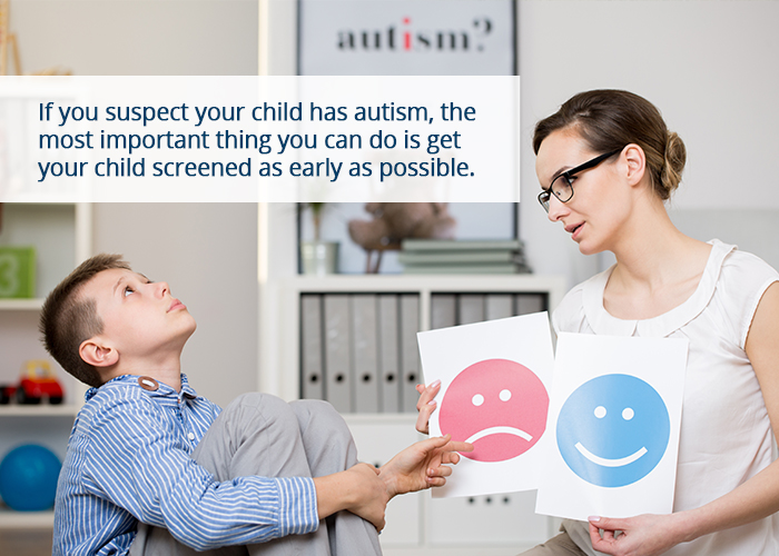 If you suspect your child has autism, the most important thing you can do is get your child screened as early as possible.